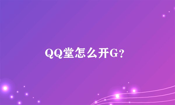 QQ堂怎么开G？