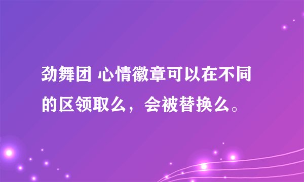 劲舞团 心情徽章可以在不同的区领取么，会被替换么。