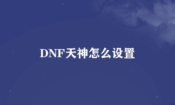 DNF天神怎么设置