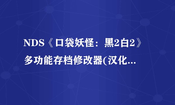 NDS《口袋妖怪：黑2白2》多功能存档修改器(汉化版)v3.1.9，怎么修改精灵？？我是菜鸟，求图文。