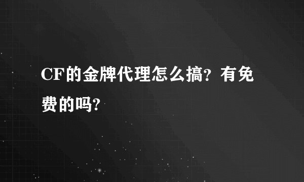 CF的金牌代理怎么搞？有免费的吗?