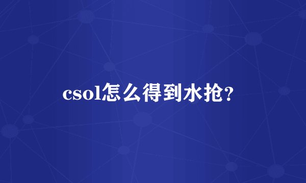 csol怎么得到水抢？