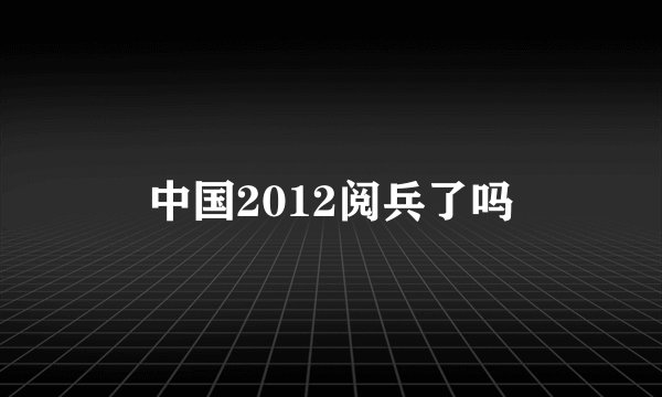 中国2012阅兵了吗