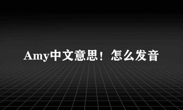 Amy中文意思！怎么发音