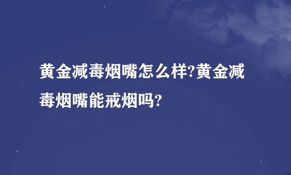 黄金减毒烟嘴怎么样?黄金减毒烟嘴能戒烟吗?
