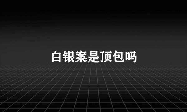 白银案是顶包吗