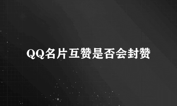 QQ名片互赞是否会封赞