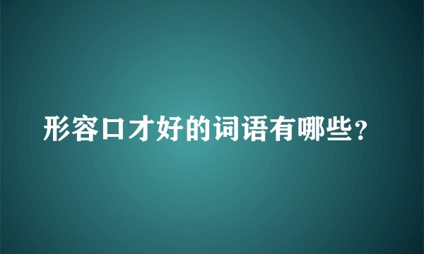 形容口才好的词语有哪些？