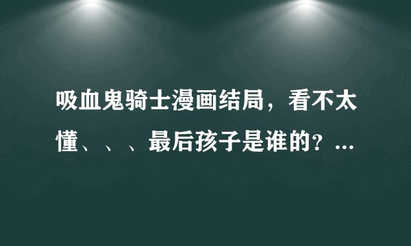 吸血鬼骑士漫画结局，看不太懂、、、最后孩子是谁的？？？？求助、、