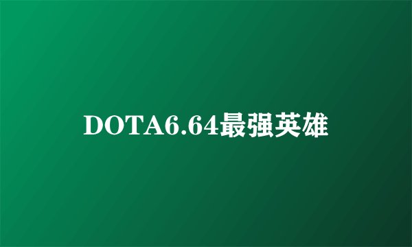 DOTA6.64最强英雄