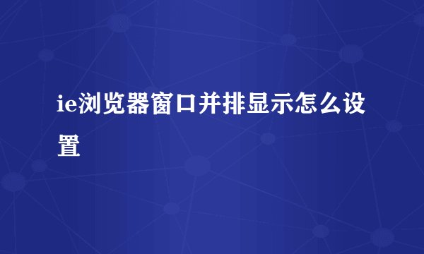 ie浏览器窗口并排显示怎么设置