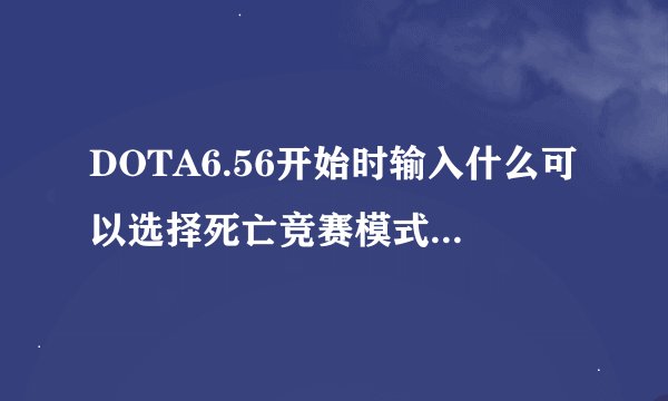 DOTA6.56开始时输入什么可以选择死亡竞赛模式，而且英雄都是随机的？