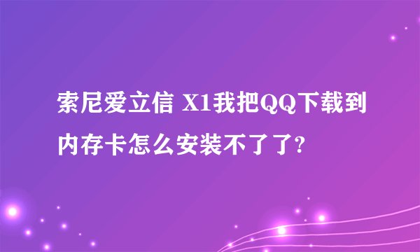 索尼爱立信 X1我把QQ下载到内存卡怎么安装不了了?
