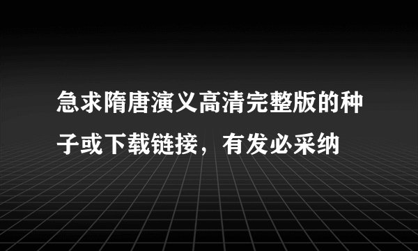 急求隋唐演义高清完整版的种子或下载链接，有发必采纳