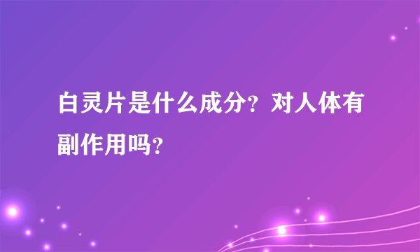 白灵片是什么成分？对人体有副作用吗？