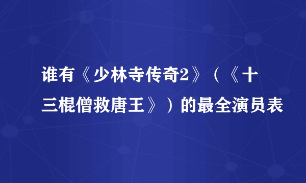 谁有《少林寺传奇2》（《十三棍僧救唐王》）的最全演员表