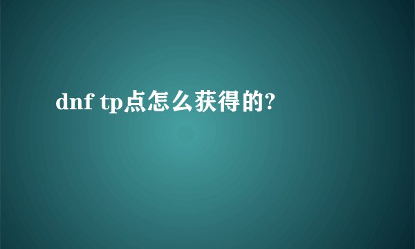 dnf tp点怎么获得的?