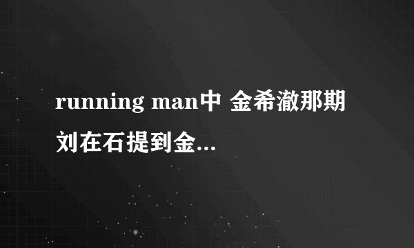 running man中 金希澈那期 刘在石提到金钟国和尹恩惠的Xman时期 金钟国抱这尹恩惠的头 说 当然了 是那一期