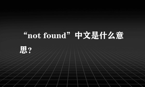 “not found”中文是什么意思？