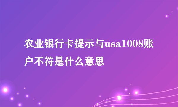 农业银行卡提示与usa1008账户不符是什么意思