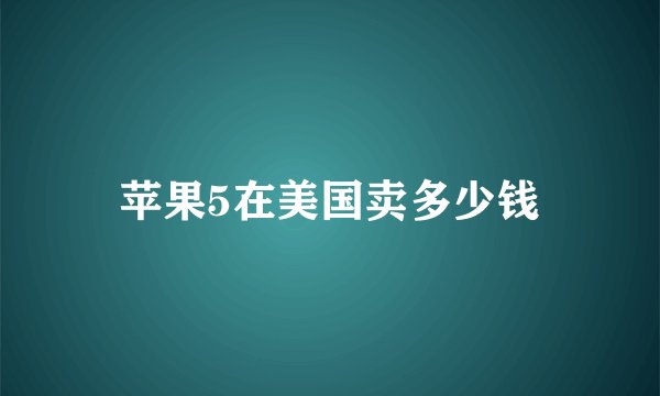 苹果5在美国卖多少钱