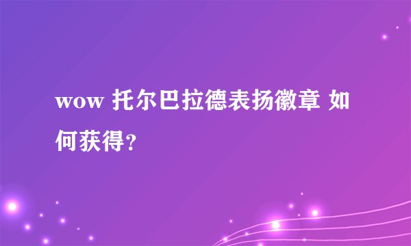 wow 托尔巴拉德表扬徽章 如何获得？