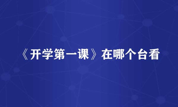 《开学第一课》在哪个台看