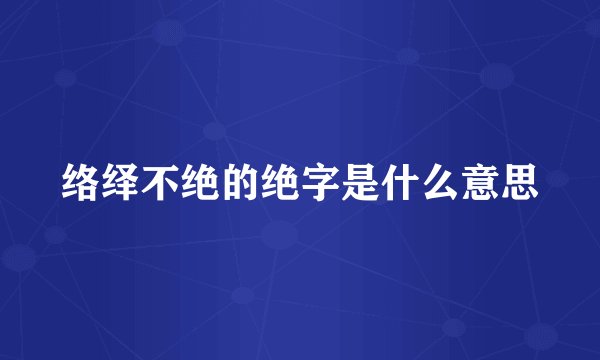 络绎不绝的绝字是什么意思