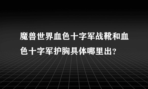 魔兽世界血色十字军战靴和血色十字军护胸具体哪里出？
