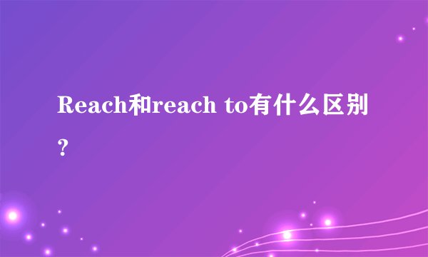 Reach和reach to有什么区别?