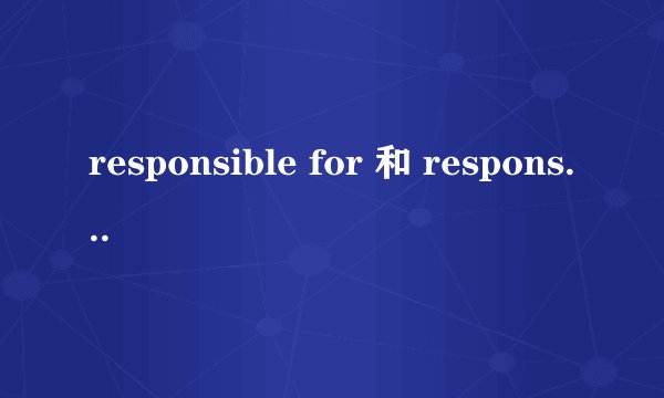 responsible for 和 responsible for