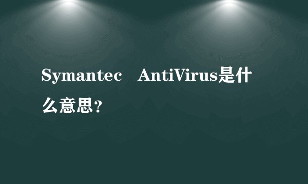 Symantec   AntiVirus是什么意思？