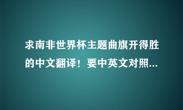 求南非世界杯主题曲旗开得胜的中文翻译！要中英文对照，20分悬赏