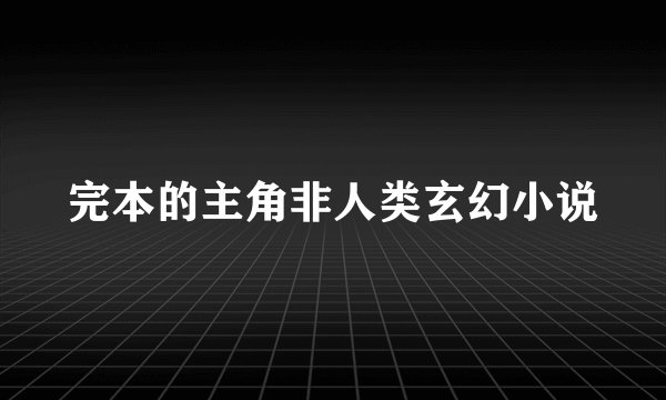 完本的主角非人类玄幻小说