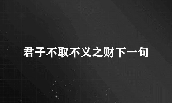 君子不取不义之财下一句