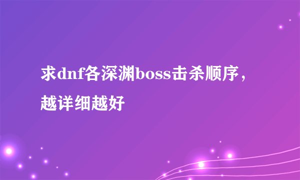 求dnf各深渊boss击杀顺序，越详细越好