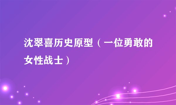 沈翠喜历史原型（一位勇敢的女性战士）