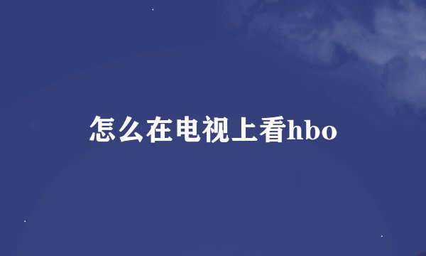 怎么在电视上看hbo