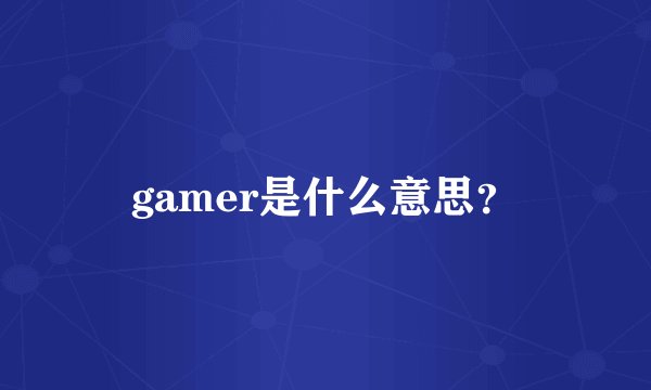 gamer是什么意思？