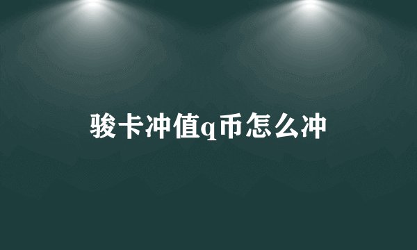 骏卡冲值q币怎么冲