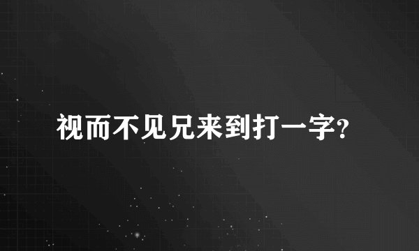 视而不见兄来到打一字？