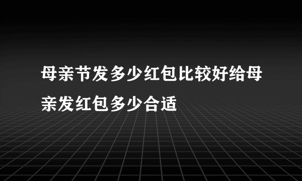 母亲节发多少红包比较好给母亲发红包多少合适