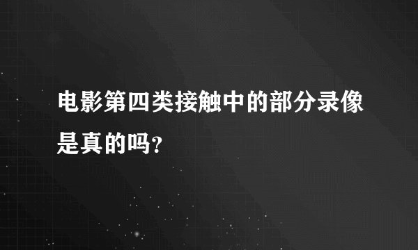 电影第四类接触中的部分录像是真的吗？