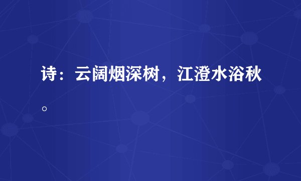 诗：云阔烟深树，江澄水浴秋。