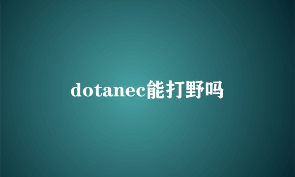 dotanec能打野吗
