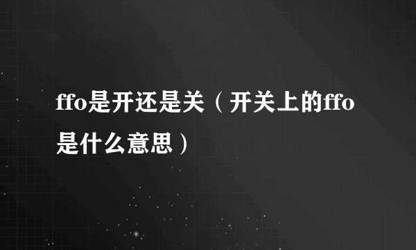ffo是开还是关（开关上的ffo是什么意思）