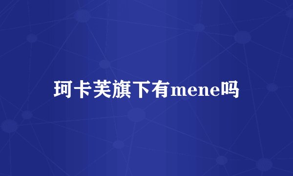 珂卡芙旗下有mene吗