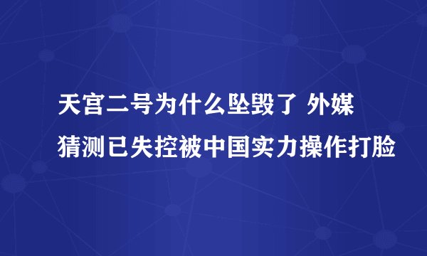 天宫二号为什么坠毁了 外媒猜测已失控被中国实力操作打脸