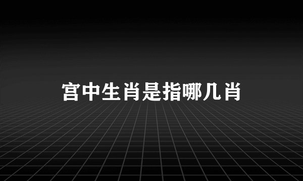 宫中生肖是指哪几肖