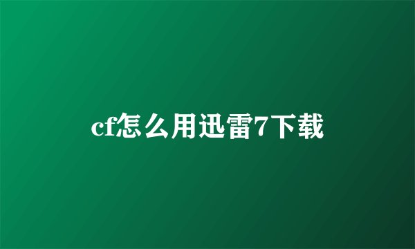 cf怎么用迅雷7下载